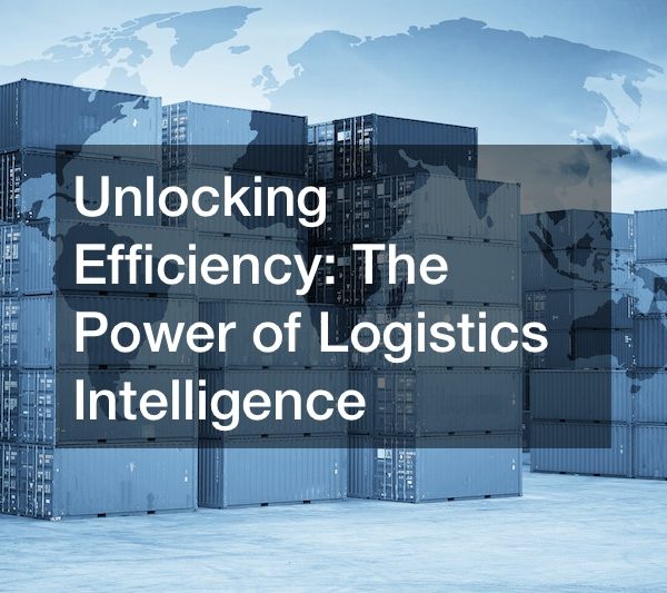 Unlocking Efficiency The Power of Logistics Intelligence