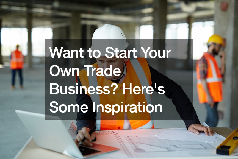 Want to Start Your Own Trade Business? Here’s Some Inspiration