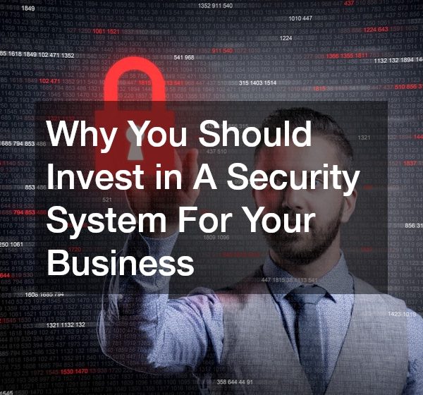 Why You Should Invest in A Security System For Your Business