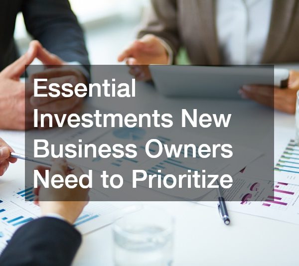 Essential Investments New Business Owners Need to Prioritize