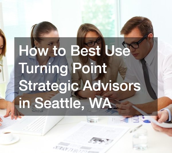 How to Best Use Turning Point Strategic Advisors in Seattle, WA