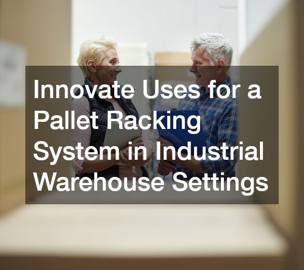 Innovate Uses for a Pallet Racking System in Industrial Warehouse Settings