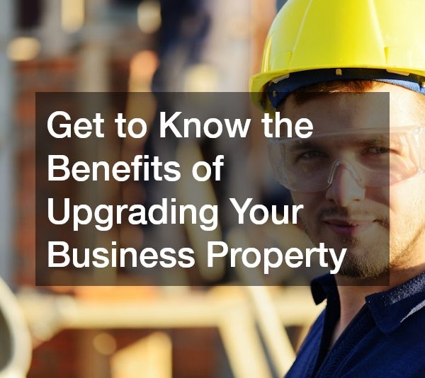 Get to Know the Benefits of Upgrading Your Business Property
