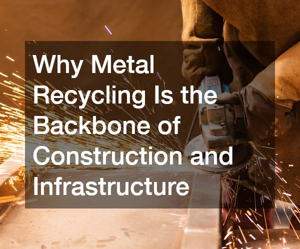 Why Metal Recycling Is the Backbone of Construction and Infrastructure