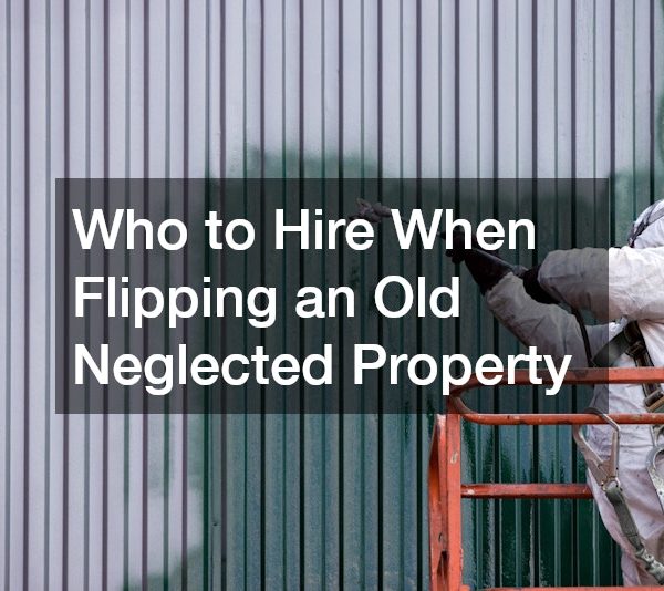 Who to Hire When Flipping an Old Neglected Property