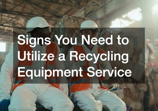 Signs You Need to Utilize a Recycling Equipment Service